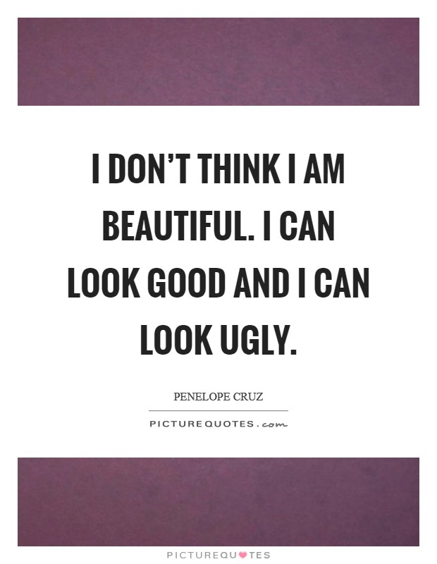 I don't think I am beautiful. I can look good and I can look ugly. Picture Quote #1