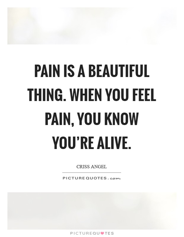 Pain is a beautiful thing. When you feel pain, you know you're alive. Picture Quote #1