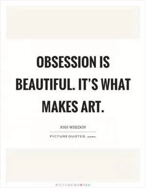 Obsession is beautiful. It’s what makes art Picture Quote #1