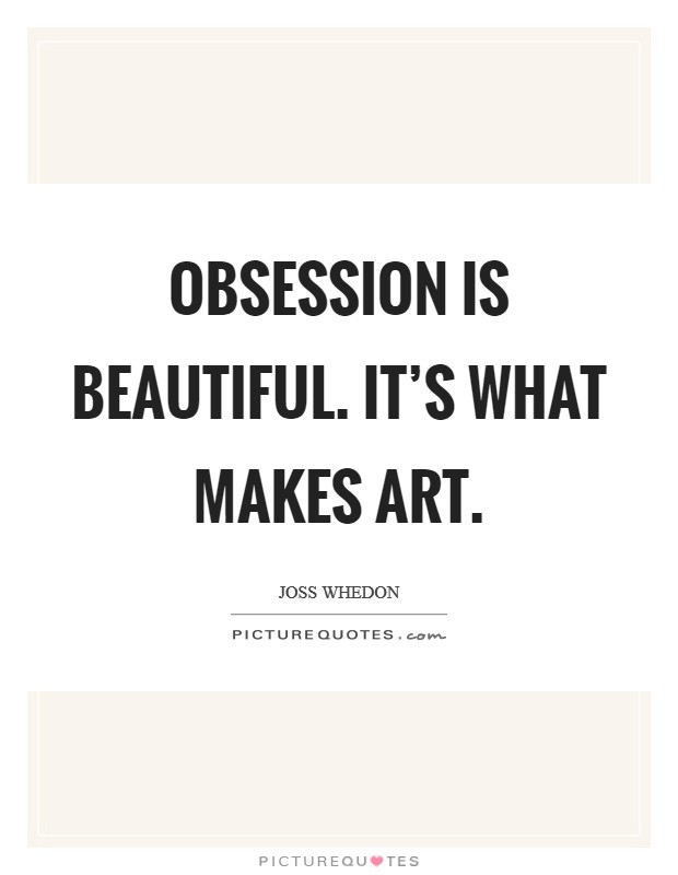 Obsession is beautiful. It's what makes art. Picture Quote #1