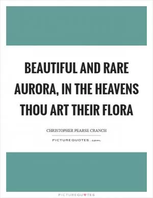 Beautiful and rare Aurora, In the heavens thou art their Flora Picture Quote #1