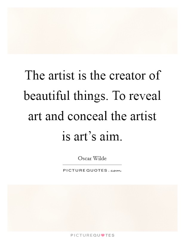 The artist is the creator of beautiful things. To reveal art and conceal the artist is art's aim. Picture Quote #1