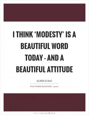 I think ‘modesty’ is a beautiful word today - and a beautiful attitude Picture Quote #1