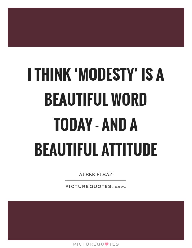 I think ‘modesty' is a beautiful word today - and a beautiful attitude Picture Quote #1