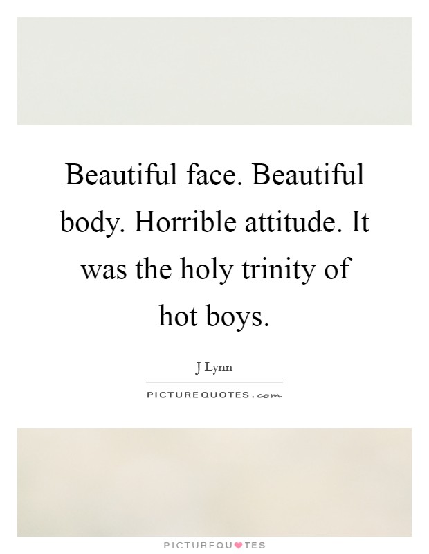 Beautiful face. Beautiful body. Horrible attitude. It was the holy trinity of hot boys. Picture Quote #1