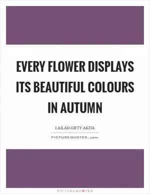 Every flower displays its beautiful colours in autumn Picture Quote #1