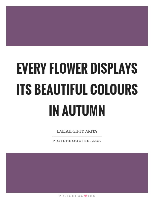 Every flower displays its beautiful colours in autumn Picture Quote #1