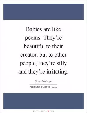 Babies are like poems. They’re beautiful to their creator, but to other people, they’re silly and they’re irritating Picture Quote #1