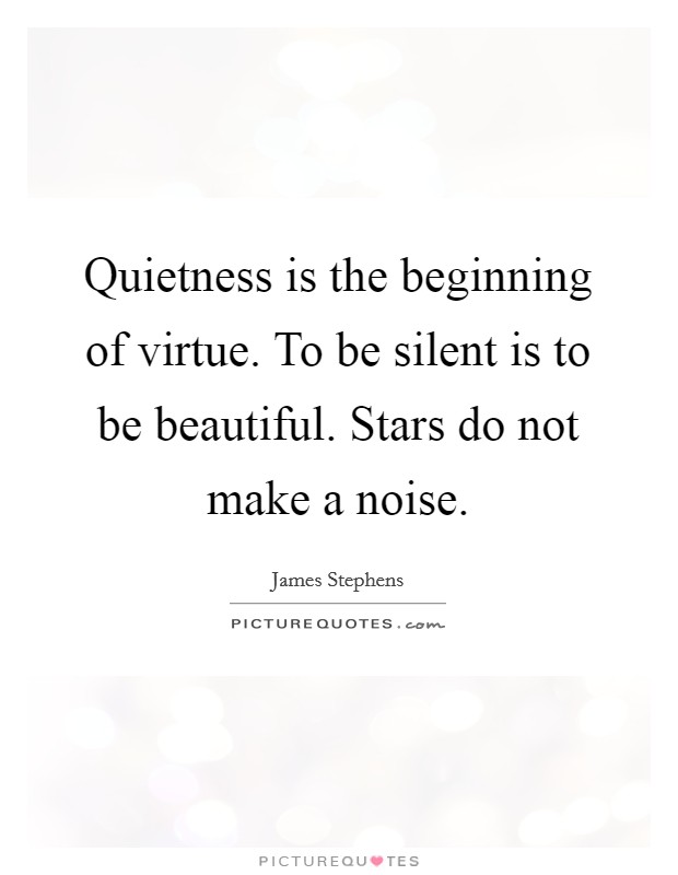 Quietness is the beginning of virtue. To be silent is to be beautiful. Stars do not make a noise. Picture Quote #1