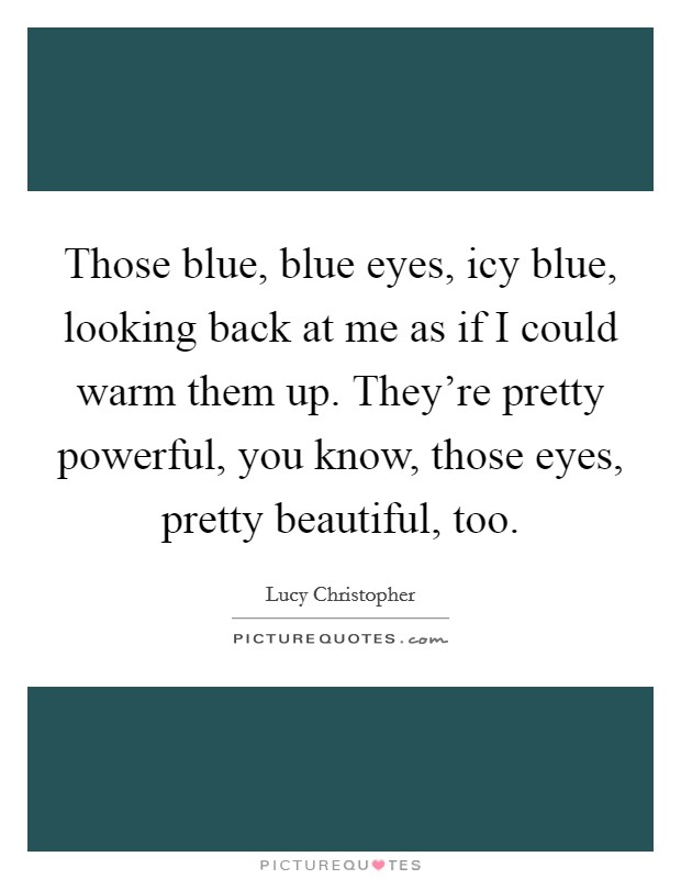 Those blue, blue eyes, icy blue, looking back at me as if I ...
