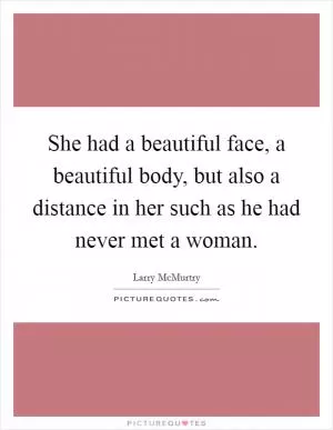 She had a beautiful face, a beautiful body, but also a distance in her such as he had never met a woman Picture Quote #1