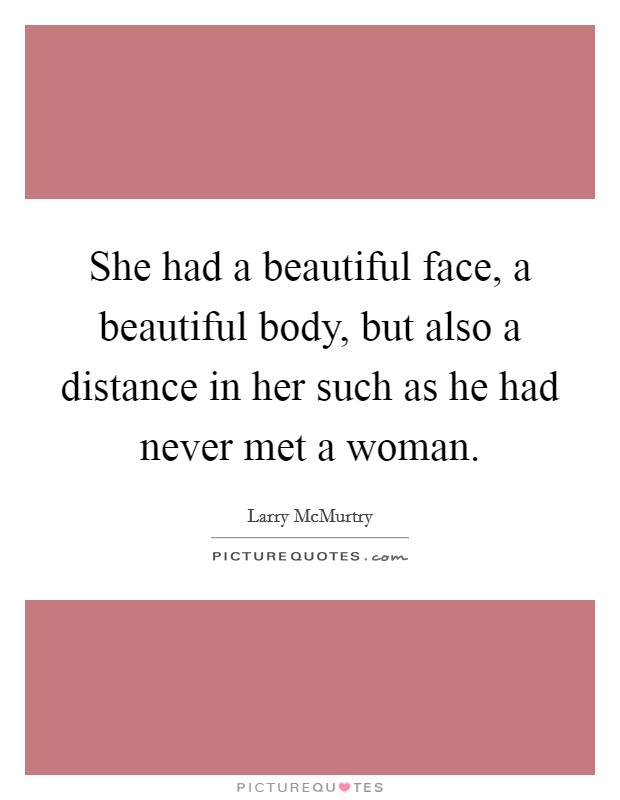She had a beautiful face, a beautiful body, but also a distance in her such as he had never met a woman. Picture Quote #1