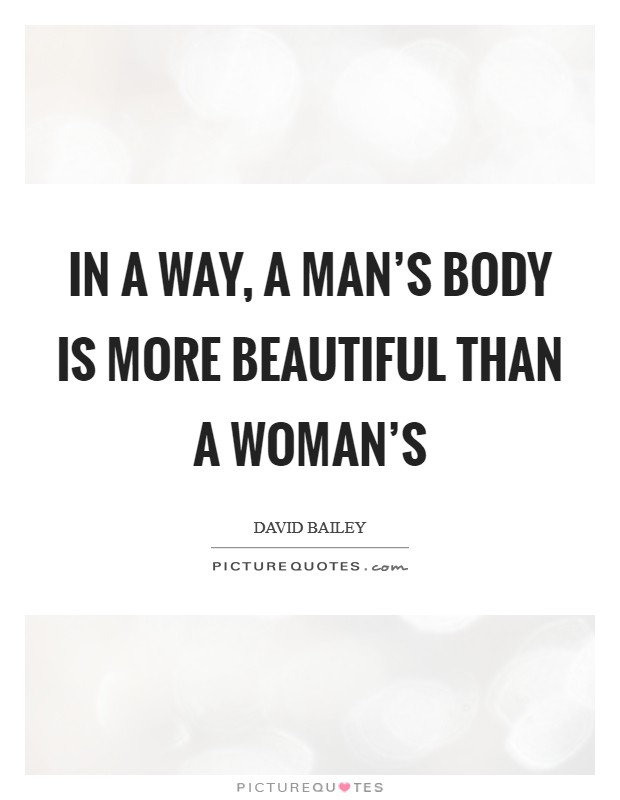 In a way, a man's body is more beautiful than a woman's Picture Quote #1