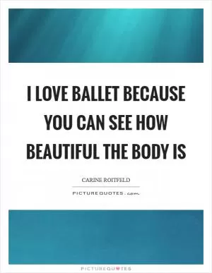 I love ballet because you can see how beautiful the body is Picture Quote #1