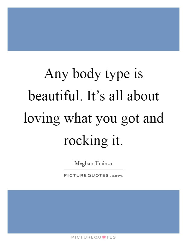 Any body type is beautiful. It's all about loving what you got and rocking it. Picture Quote #1