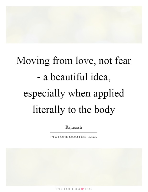 Moving from love, not fear - a beautiful idea, especially when applied literally to the body Picture Quote #1