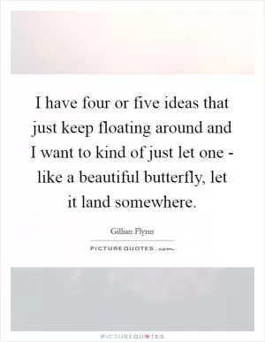 I have four or five ideas that just keep floating around and I want to kind of just let one - like a beautiful butterfly, let it land somewhere Picture Quote #1