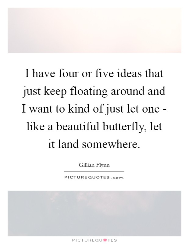I have four or five ideas that just keep floating around and I want to kind of just let one - like a beautiful butterfly, let it land somewhere. Picture Quote #1