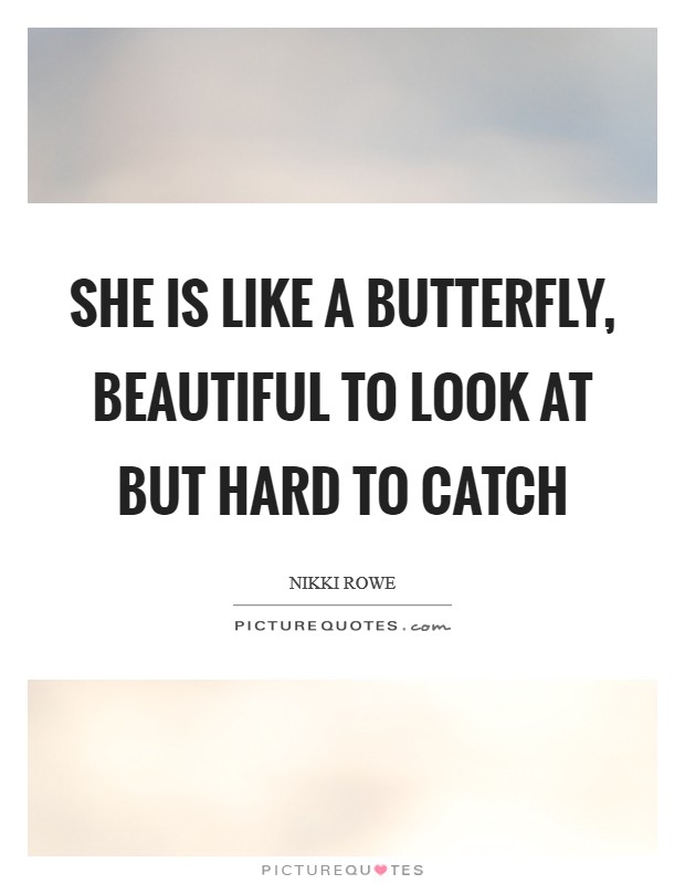 She is like a butterfly, Beautiful to look at But hard to catch Picture Quote #1