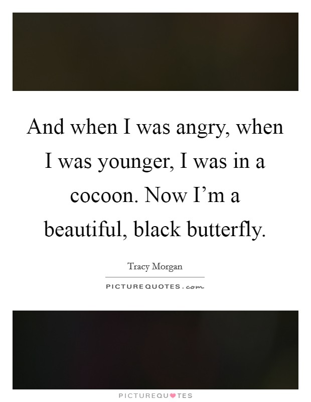 And when I was angry, when I was younger, I was in a cocoon. Now I'm a beautiful, black butterfly. Picture Quote #1