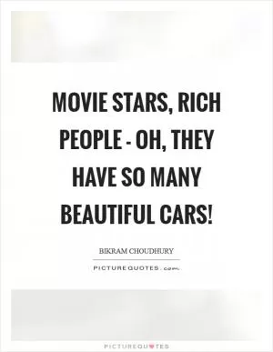 Movie stars, rich people - oh, they have so many beautiful cars! Picture Quote #1