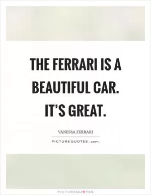 The Ferrari is a beautiful car. It’s great Picture Quote #1
