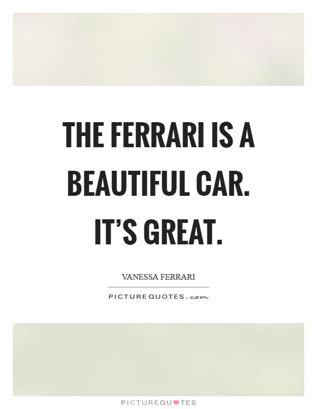 The Ferrari is a beautiful car. It's great. Picture Quote #1