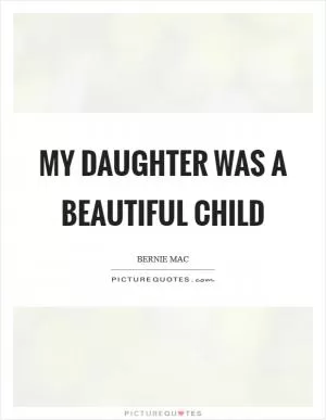 My daughter was a beautiful child Picture Quote #1