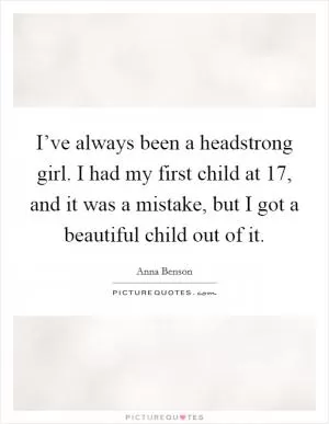 I’ve always been a headstrong girl. I had my first child at 17, and it was a mistake, but I got a beautiful child out of it Picture Quote #1