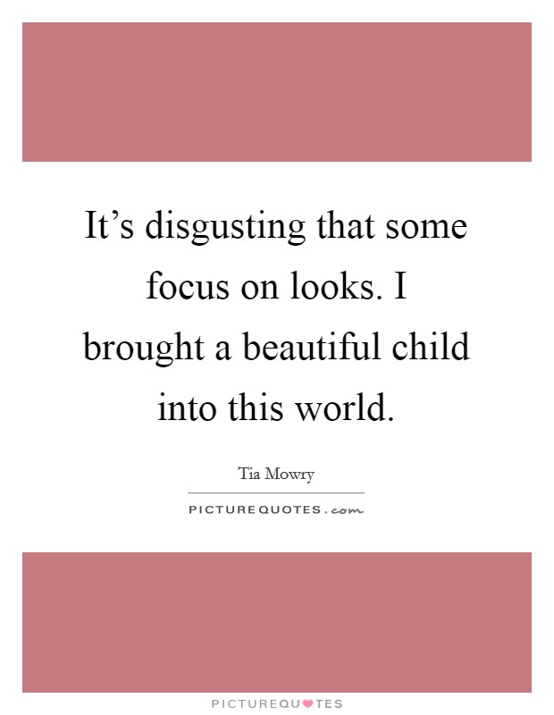 It's disgusting that some focus on looks. I brought a beautiful child into this world. Picture Quote #1