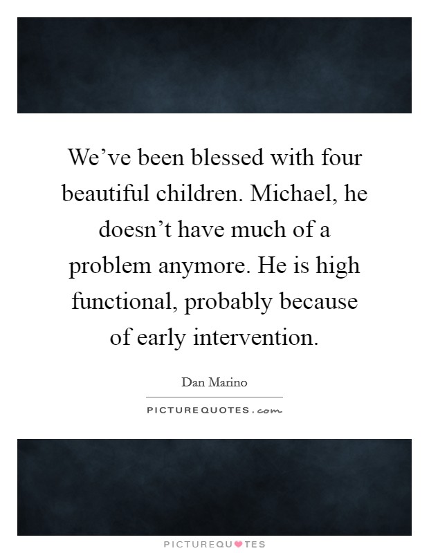 We've been blessed with four beautiful children. Michael, he doesn't have much of a problem anymore. He is high functional, probably because of early intervention. Picture Quote #1