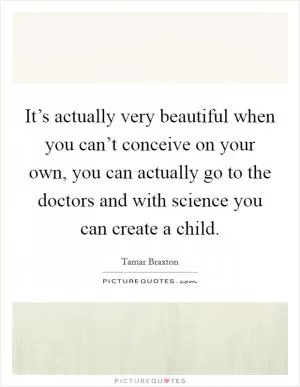 It’s actually very beautiful when you can’t conceive on your own, you can actually go to the doctors and with science you can create a child Picture Quote #1