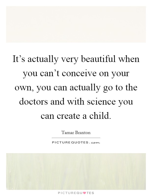 It's actually very beautiful when you can't conceive on your own, you can actually go to the doctors and with science you can create a child. Picture Quote #1
