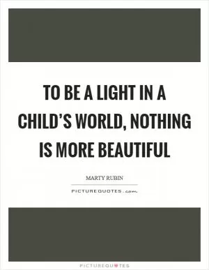 To be a light in a child’s world, nothing is more beautiful Picture Quote #1