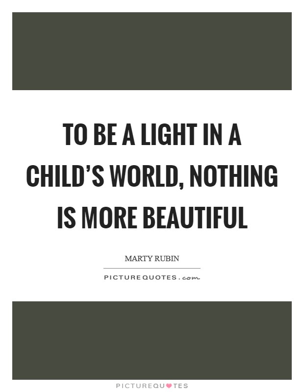 To be a light in a child's world, nothing is more beautiful Picture Quote #1