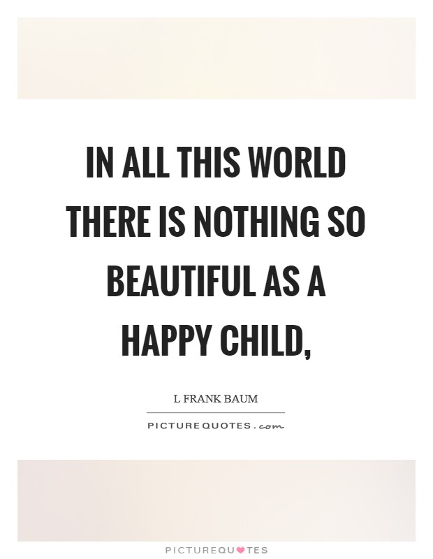 In all this world there is nothing so beautiful as a happy child, Picture Quote #1