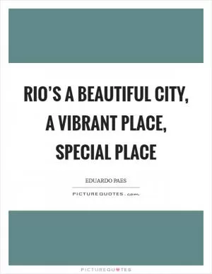 Rio’s a beautiful city, a vibrant place, special place Picture Quote #1