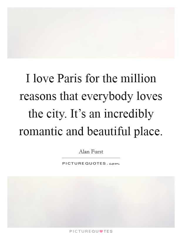 I love Paris for the million reasons that everybody loves the city. It's an incredibly romantic and beautiful place. Picture Quote #1