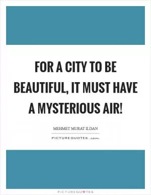 For a city to be beautiful, it must have a mysterious air! Picture Quote #1