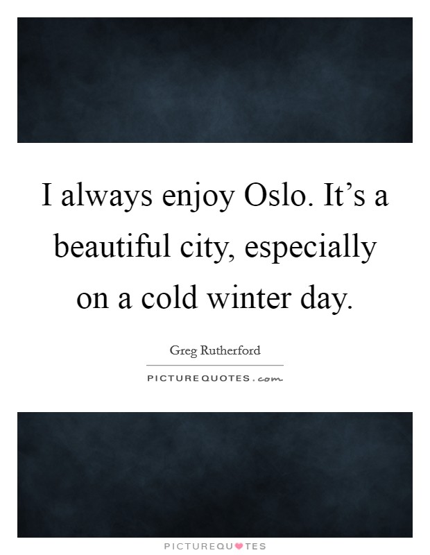 I always enjoy Oslo. It's a beautiful city, especially on a cold winter day. Picture Quote #1