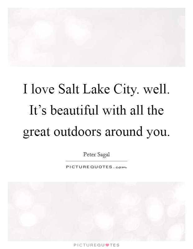 I love Salt Lake City. well. It's beautiful with all the great outdoors around you. Picture Quote #1