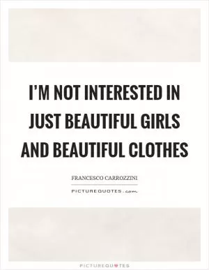 I’m not interested in just beautiful girls and beautiful clothes Picture Quote #1