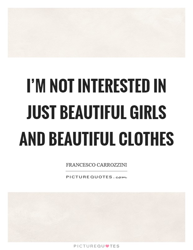 I'm not interested in just beautiful girls and beautiful clothes Picture Quote #1