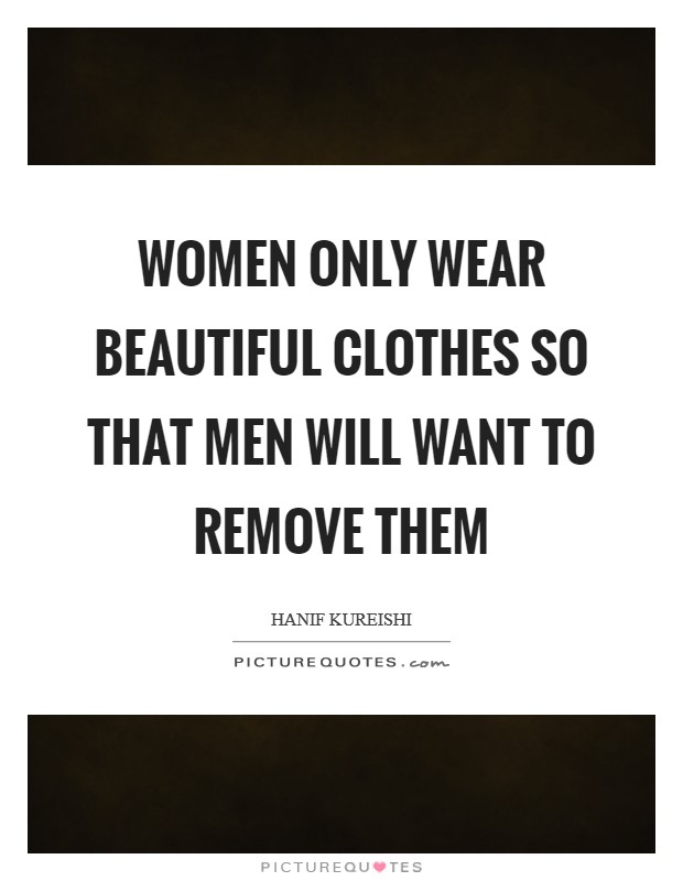 Women only wear beautiful clothes so that men will want to remove them Picture Quote #1