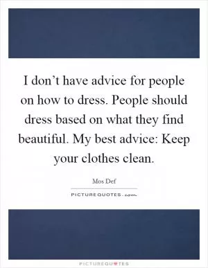 I don’t have advice for people on how to dress. People should dress based on what they find beautiful. My best advice: Keep your clothes clean Picture Quote #1