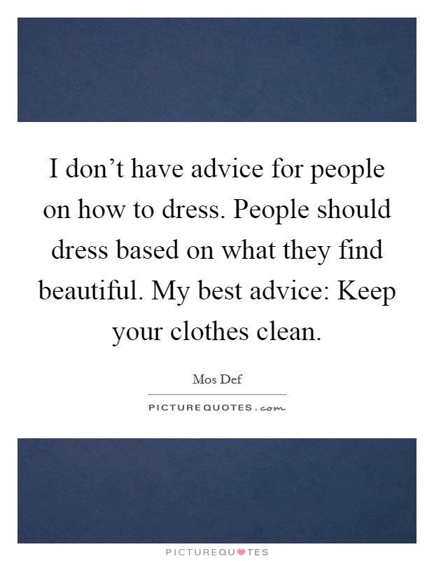 I don't have advice for people on how to dress. People should dress based on what they find beautiful. My best advice: Keep your clothes clean. Picture Quote #1