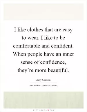 I like clothes that are easy to wear. I like to be comfortable and confident. When people have an inner sense of confidence, they’re more beautiful Picture Quote #1