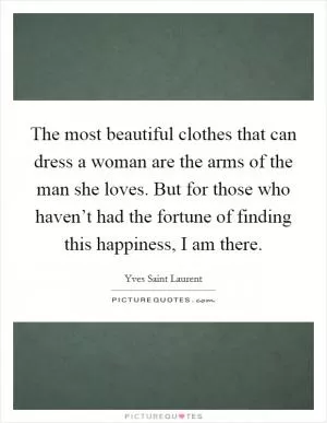 The most beautiful clothes that can dress a woman are the arms of the man she loves. But for those who haven’t had the fortune of finding this happiness, I am there Picture Quote #1