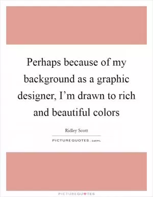 Perhaps because of my background as a graphic designer, I’m drawn to rich and beautiful colors Picture Quote #1