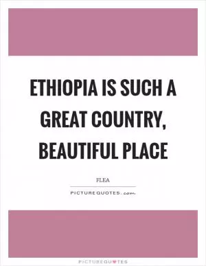 Ethiopia is such a great country, beautiful place Picture Quote #1